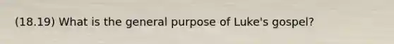 (18.19) What is the general purpose of Luke's gospel?