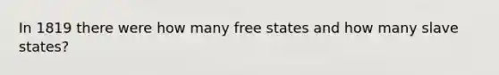 In 1819 there were how many free states and how many slave states?