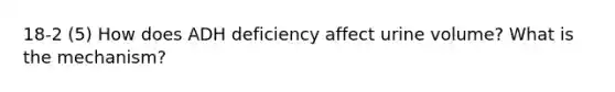 18-2 (5) How does ADH deficiency affect urine volume? What is the mechanism?