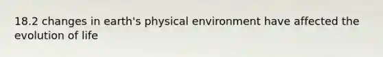 18.2 changes in earth's physical environment have affected the evolution of life