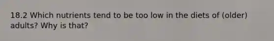 18.2 Which nutrients tend to be too low in the diets of (older) adults? Why is that?