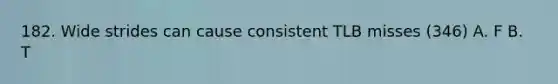 182. Wide strides can cause consistent TLB misses (346) A. F B. T