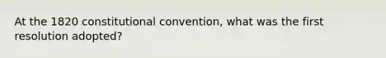 At the 1820 constitutional convention, what was the first resolution adopted?