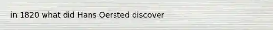 in 1820 what did Hans Oersted discover