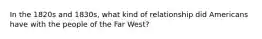 In the 1820s and 1830s, what kind of relationship did Americans have with the people of the Far West?