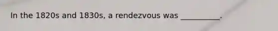 In the 1820s and 1830s, a rendezvous was __________.