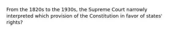 From the 1820s to the 1930s, the Supreme Court narrowly interpreted which provision of the Constitution in favor of states' rights?