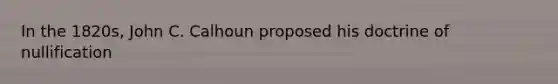 In the 1820s, John C. Calhoun proposed his doctrine of nullification