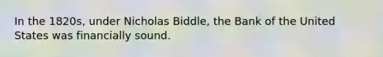 In the 1820s, under Nicholas Biddle, the Bank of the United States was financially sound.