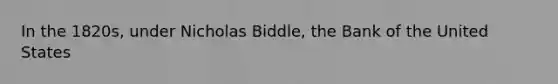 In the 1820s, under Nicholas Biddle, the Bank of the United States