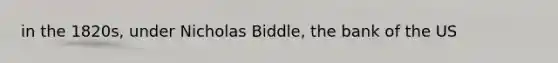 in the 1820s, under Nicholas Biddle, the bank of the US