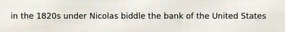 in the 1820s under Nicolas biddle the bank of the United States