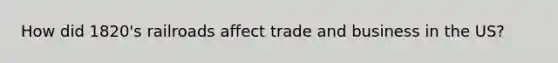 How did 1820's railroads affect trade and business in the US?