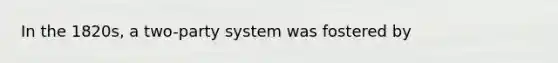 In the 1820s, a two-party system was fostered by