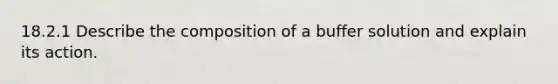 18.2.1 Describe the composition of a buffer solution and explain its action.