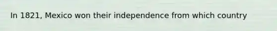 In 1821, Mexico won their independence from which country