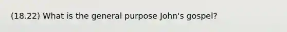 (18.22) What is the general purpose John's gospel?