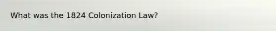 What was the 1824 Colonization Law?