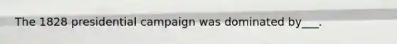 The 1828 presidential campaign was dominated by___.