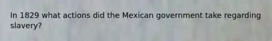 In 1829 what actions did the Mexican government take regarding slavery?