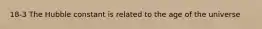 18-3 The Hubble constant is related to the age of the universe