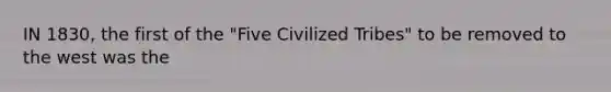 IN 1830, the first of the "Five Civilized Tribes" to be removed to the west was the