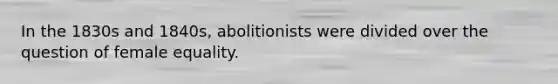 In the 1830s and 1840s, abolitionists were divided over the question of female equality.