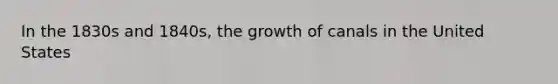 In the 1830s and 1840s, the growth of canals in the United States