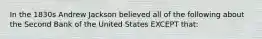 In the 1830s Andrew Jackson believed all of the following about the Second Bank of the United States EXCEPT that: