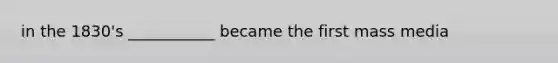 in the 1830's ___________ became the first mass media