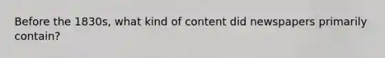Before the 1830s, what kind of content did newspapers primarily contain?