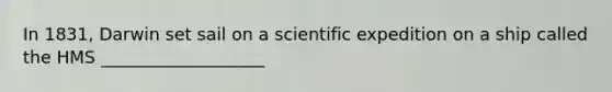 In 1831, Darwin set sail on a scientific expedition on a ship called the HMS ___________________