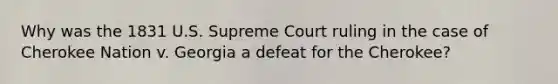 Why was the 1831 U.S. Supreme Court ruling in the case of Cherokee Nation v. Georgia a defeat for the Cherokee?