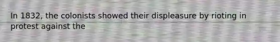 In 1832, the colonists showed their displeasure by rioting in protest against the
