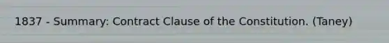 1837 - Summary: Contract Clause of the Constitution. (Taney)