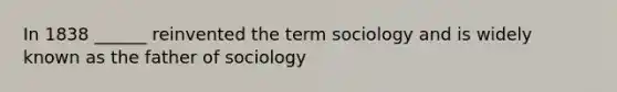 In 1838 ______ reinvented the term sociology and is widely known as the father of sociology