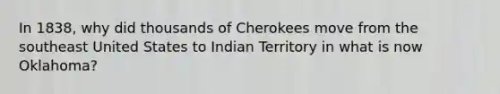 In 1838, why did thousands of Cherokees move from the southeast United States to Indian Territory in what is now Oklahoma?