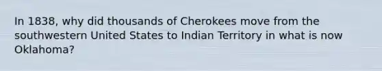 In 1838, why did thousands of Cherokees move from the southwestern United States to Indian Territory in what is now Oklahoma?