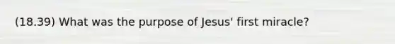 (18.39) What was the purpose of Jesus' first miracle?