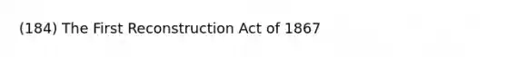 (184) The First Reconstruction Act of 1867