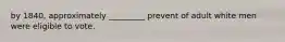 by 1840, approximately _________ prevent of adult white men were eligible to vote.