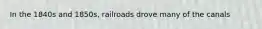 In the 1840s and 1850s, railroads drove many of the canals