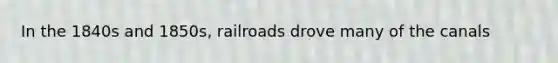 In the 1840s and 1850s, railroads drove many of the canals