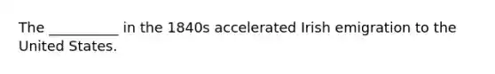 The __________ in the 1840s accelerated Irish emigration to the United States.