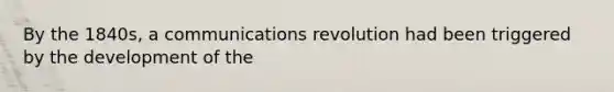 By the 1840s, a communications revolution had been triggered by the development of the