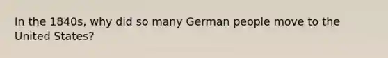 In the 1840s, why did so many German people move to the United States?