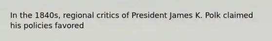 In the 1840s, regional critics of President James K. Polk claimed his policies favored