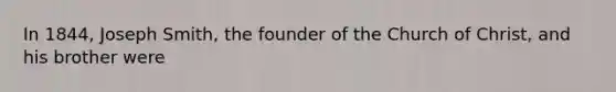 In 1844, Joseph Smith, the founder of the Church of Christ, and his brother were