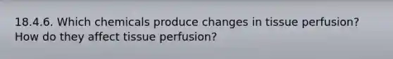 18.4.6. Which chemicals produce changes in tissue perfusion? How do they affect tissue perfusion?