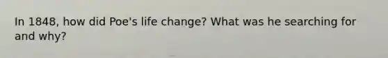 In 1848, how did Poe's life change? What was he searching for and why?